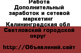 Работа Дополнительный заработок и сетевой маркетинг. Калининградская обл.,Светловский городской округ 